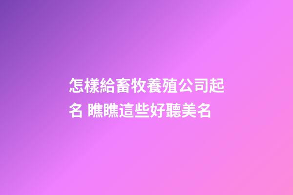 怎樣給畜牧養殖公司起名 瞧瞧這些好聽美名-第1張-公司起名-玄機派